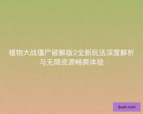 植物大战僵尸破解版2全新玩法深度解析与无限资源畅爽体验